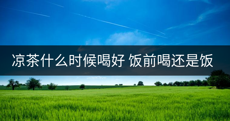 涼茶什么時(shí)候喝好 飯前喝還是飯后喝 涼茶什么時(shí)候喝好 飯前喝還是飯后喝