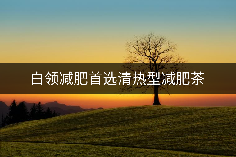 白領減肥首選清熱型減肥茶 白領減肥首選清熱型減肥茶