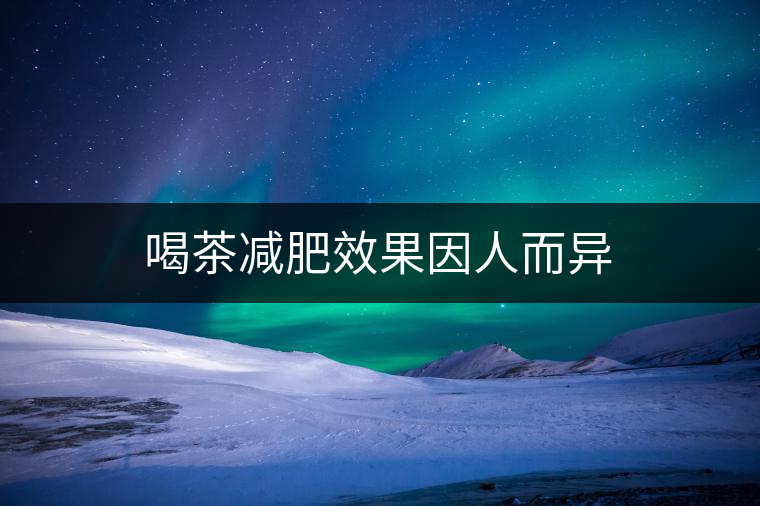 喝茶減肥效果因人而異 喝茶減肥效果因人而異