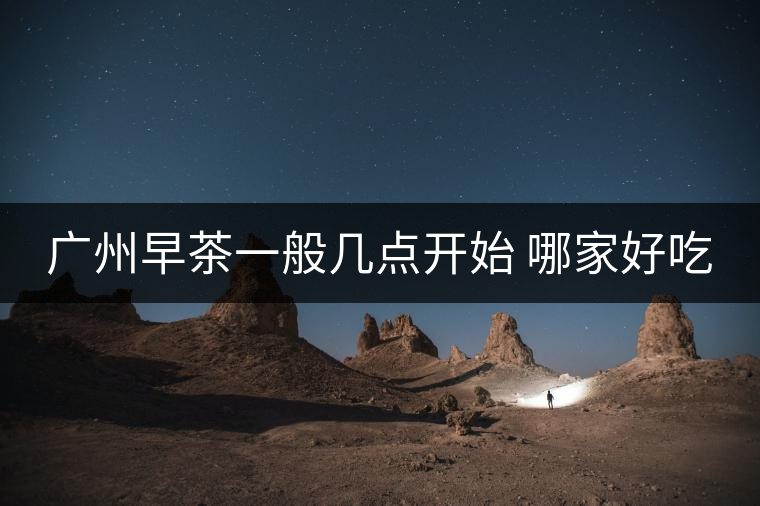 廣州早茶一般幾點(diǎn)開始 哪家好吃