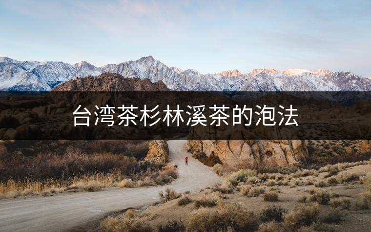 臺(tái)灣茶杉林溪茶的泡法