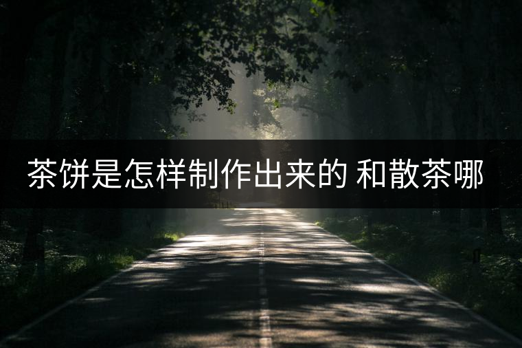 茶餅是怎樣制作出來的 和散茶哪個好