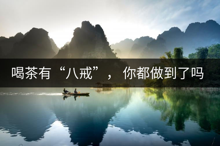 喝茶有“八戒”， 你都做到了嗎？