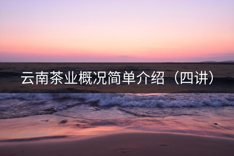 云南茶業(yè)概況簡單介紹(四講) 云南茶業(yè)概況簡單介紹(四講)