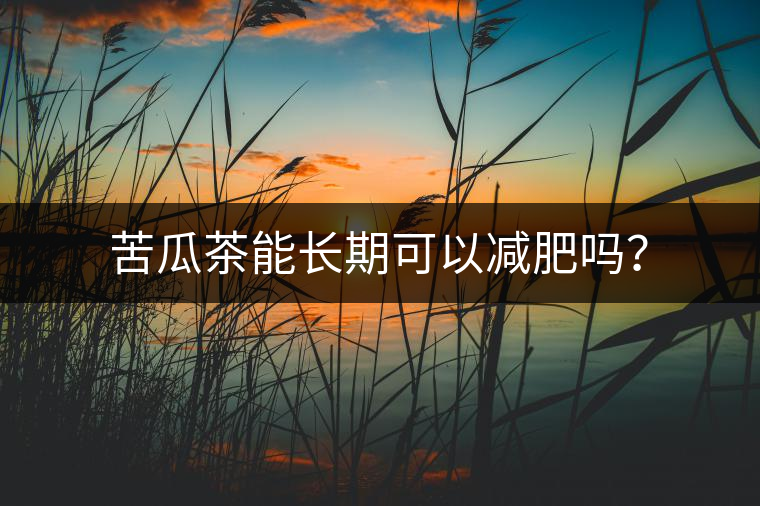 苦瓜茶能長(zhǎng)期可以減肥嗎？