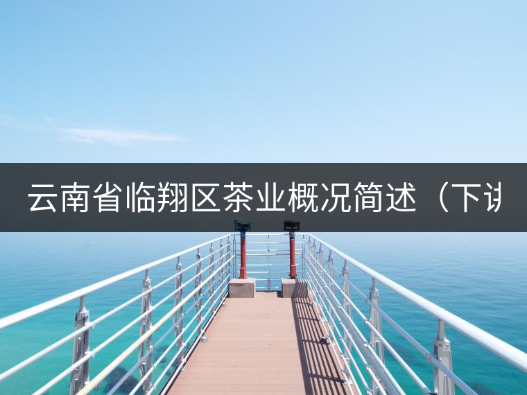 云南省臨翔區(qū)茶業(yè)概況簡述（下講）