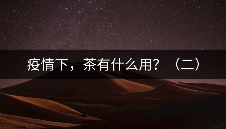 疫情下，茶有什么用？（二）