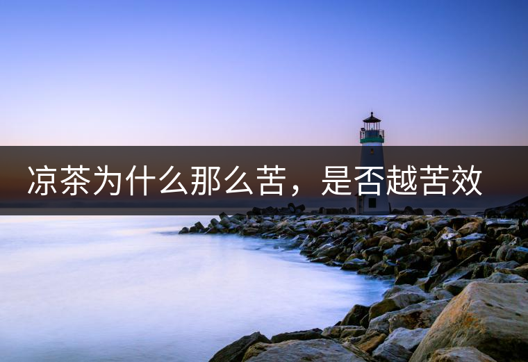 涼茶為什么那么苦，是否越苦效果越好？