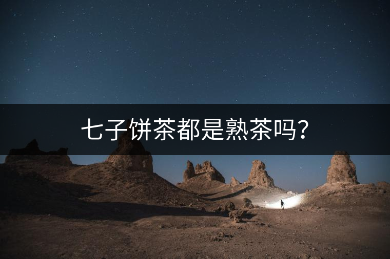 七子餅茶都是熟茶嗎？