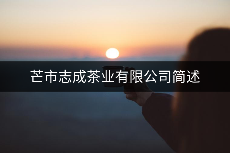 芒市志成茶業(yè)有限公司簡(jiǎn)述 芒市志成茶業(yè)有限公司簡(jiǎn)述
