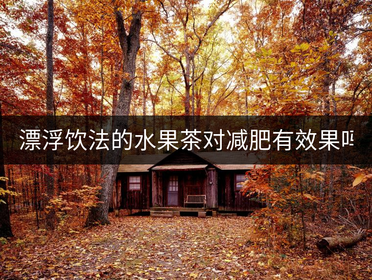 漂浮飲法的水果茶對減肥有效果嗎？