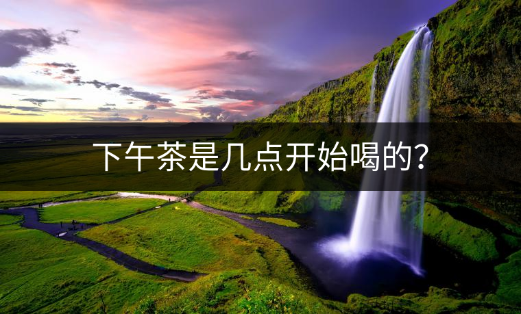 下午茶是幾點開始喝的？