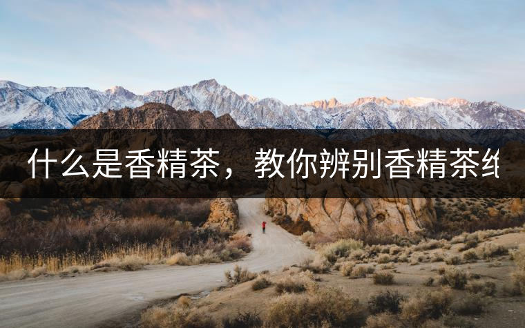什么是香精茶，教你辨別香精茶絕招！