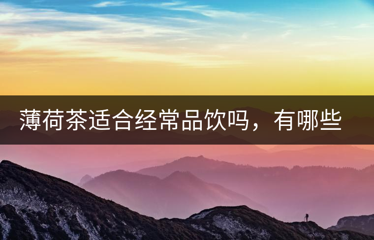 薄荷茶適合經(jīng)常品飲嗎，有哪些泡法？