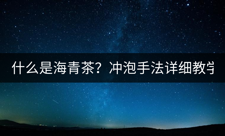 什么是海青茶？沖泡手法詳細(xì)教學(xué)！
