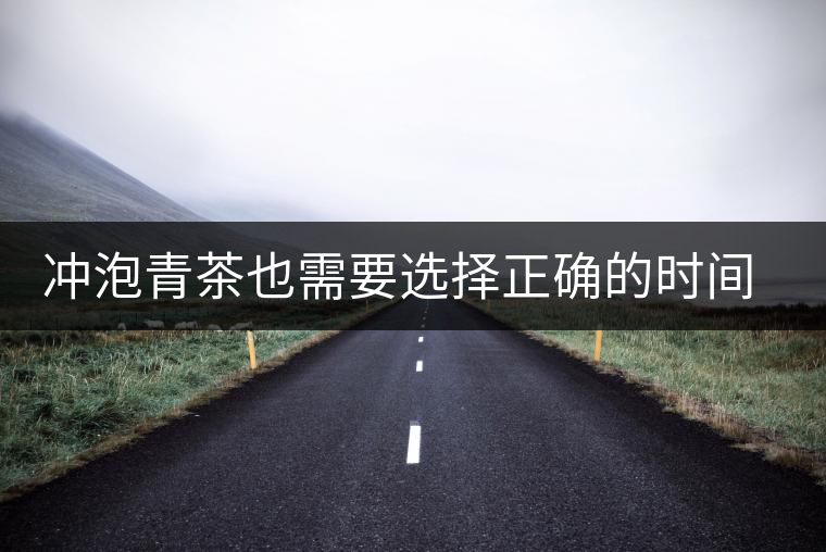 沖泡青茶也需要選擇正確的時間，青茶真的可以減肥嗎？