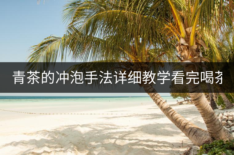 青茶的沖泡手法詳細(xì)教學(xué)看完喝茶不在懵懂！