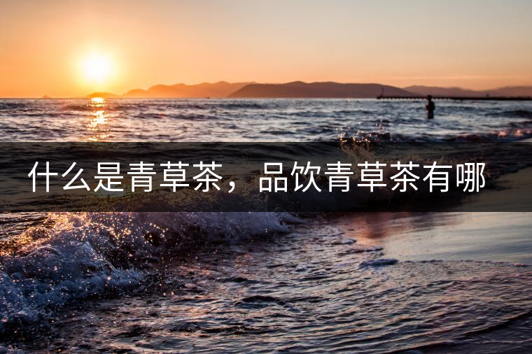 什么是青草茶，品飲青草茶有哪些禁忌？