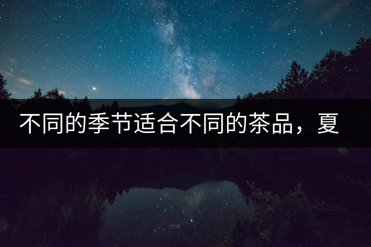 不同的季節(jié)適合不同的茶品，夏天更適合哪種茶品？