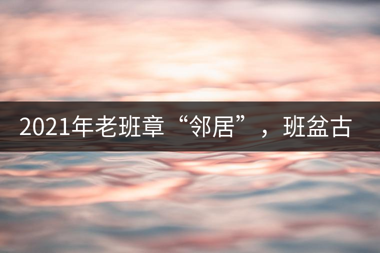 2021年老班章“鄰居”，班盆古樹秋茶茶來了！