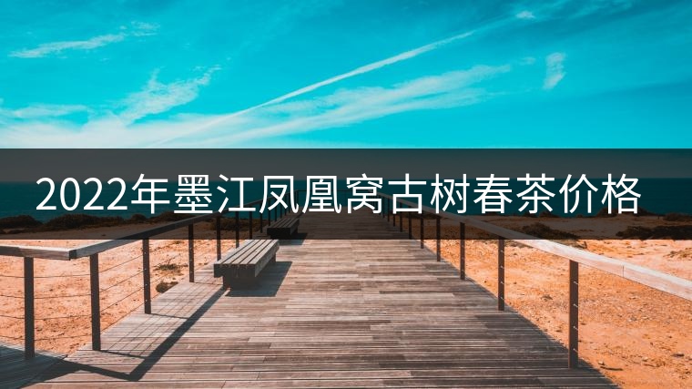 2022年墨江鳳凰窩古樹春茶價格？