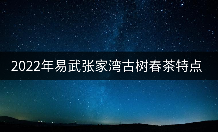 2022年易武張家灣古樹春茶特點？