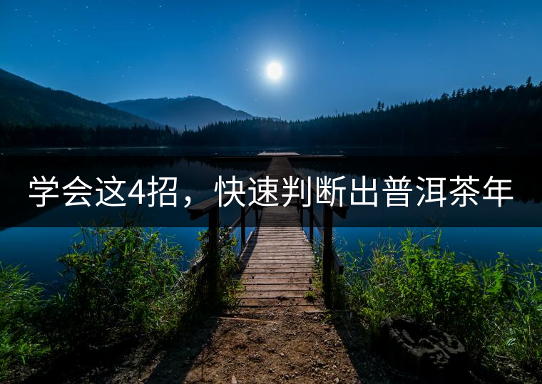 學(xué)會(huì)這4招，快速判斷出普洱茶年份！