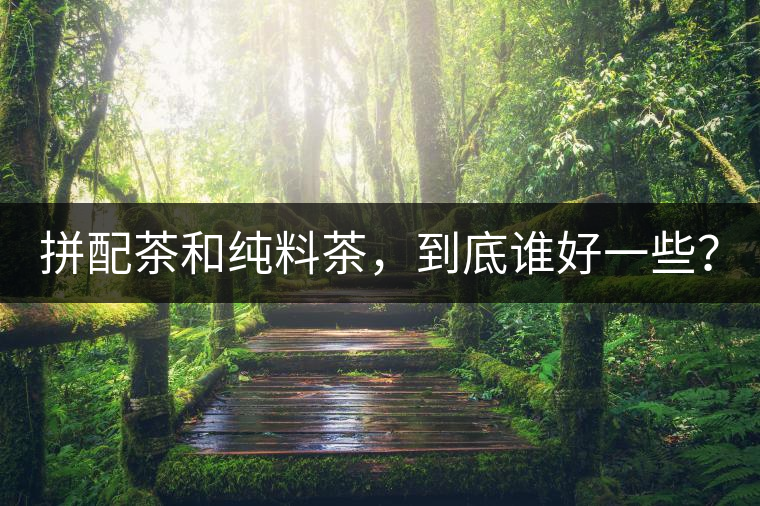 拼配茶和純料茶，到底誰好一些？