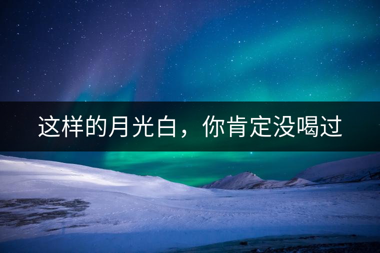 這樣的月光白，你肯定沒喝過