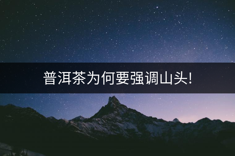 普洱茶為何要強(qiáng)調(diào)山頭! 普洱茶為何要強(qiáng)調(diào)山頭!