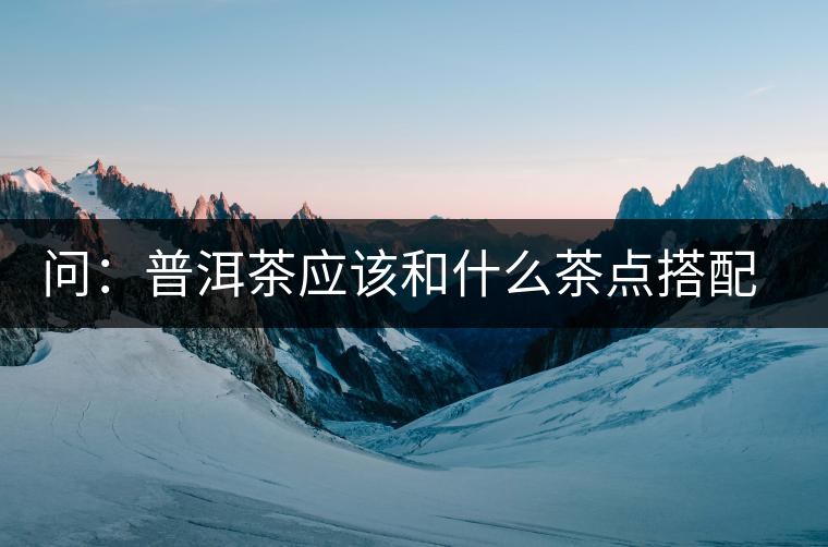 問：普洱茶應該和什么茶點搭配呢？