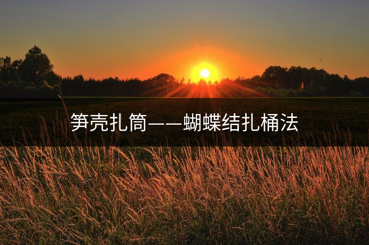 筍殼扎筒——蝴蝶結(jié)扎桶法