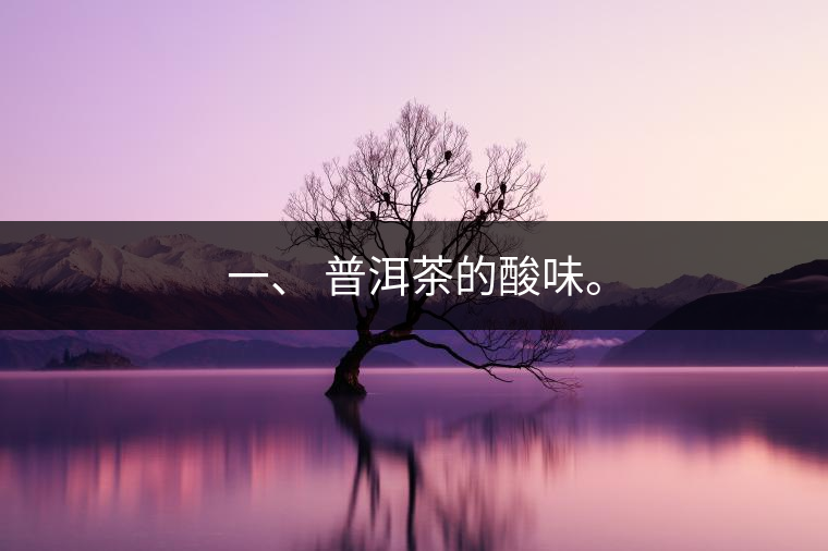 一、?普洱茶的酸味。
