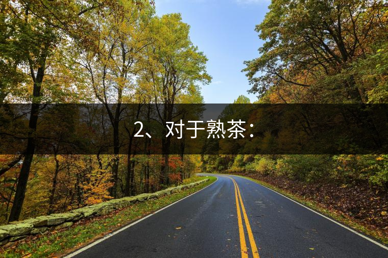 2、對(duì)于熟茶：