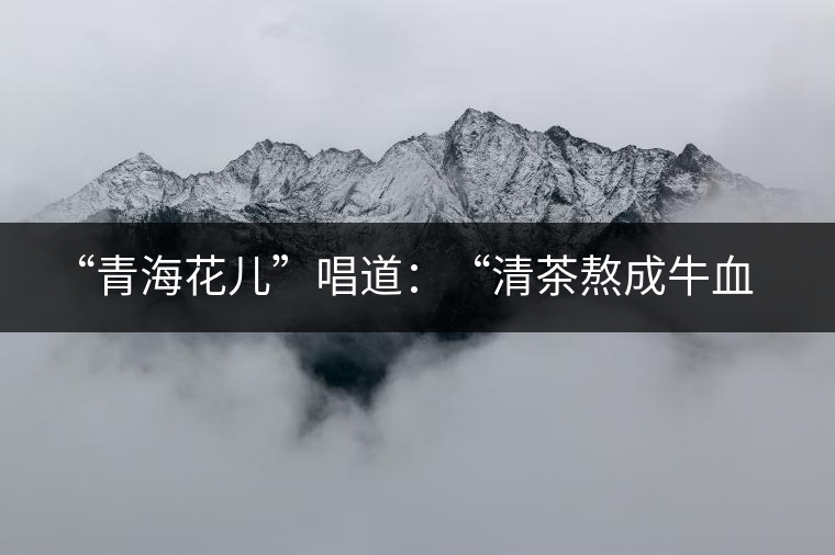 ?“青海花兒”唱道：“清茶熬成牛血了，茶葉熬成紙了，渾身的白肉想干了，只剩下一口氣”，“清茶熬成牛血了，奶茶(哈)滾成醋了；雙手端碗不接了，哪阿扎得罪你了？”這里把飲茶叫熬茶，熬發(fā)音為“孬”。