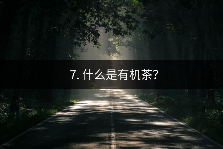 ? 7. 什么是有機茶？