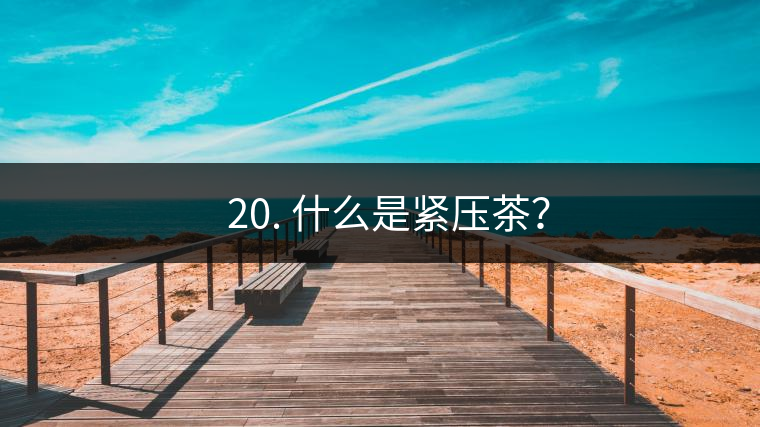? 20. 什么是緊壓茶？