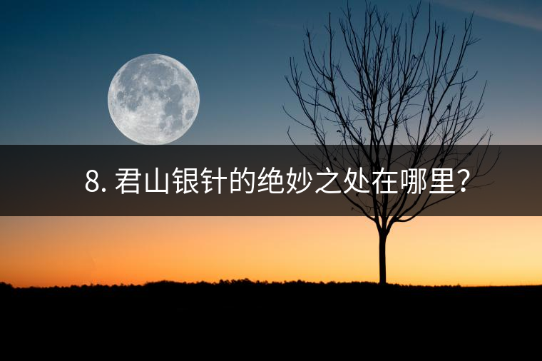??8. 君山銀針的絕妙之處在哪里？