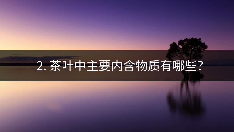 ? 2. 茶葉中主要內含物質有哪些？