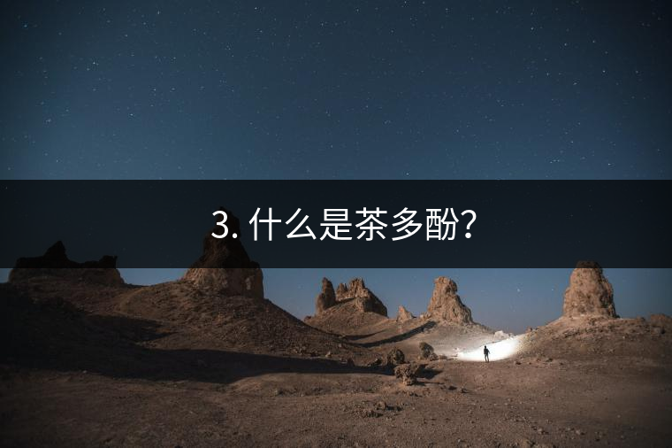 ? 3. 什么是茶多酚？
