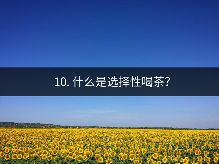 ? 10. 什么是選擇性喝茶？