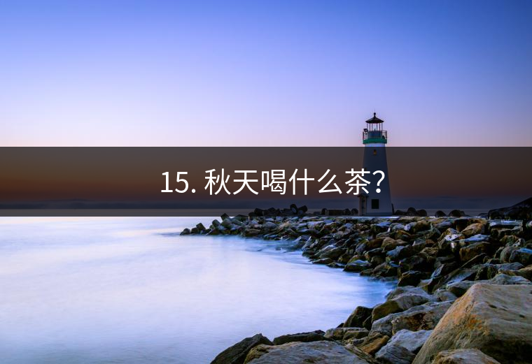 ? 15. 秋天喝什么茶？