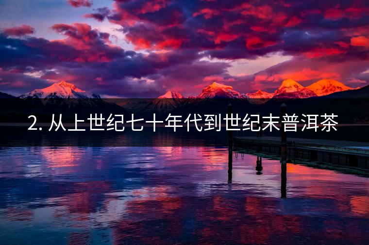 ? 2. 從上世紀七十年代到世紀末普洱茶又是什么概念？
