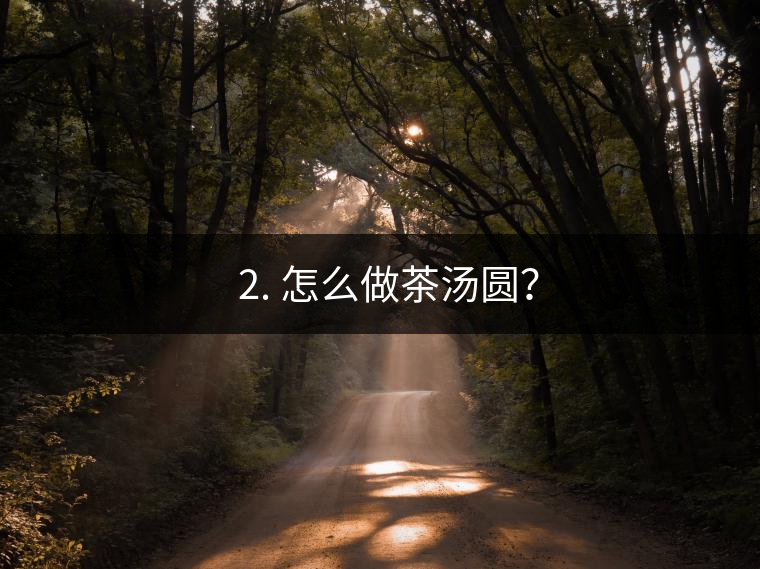 ? 2. 怎么做茶湯圓？