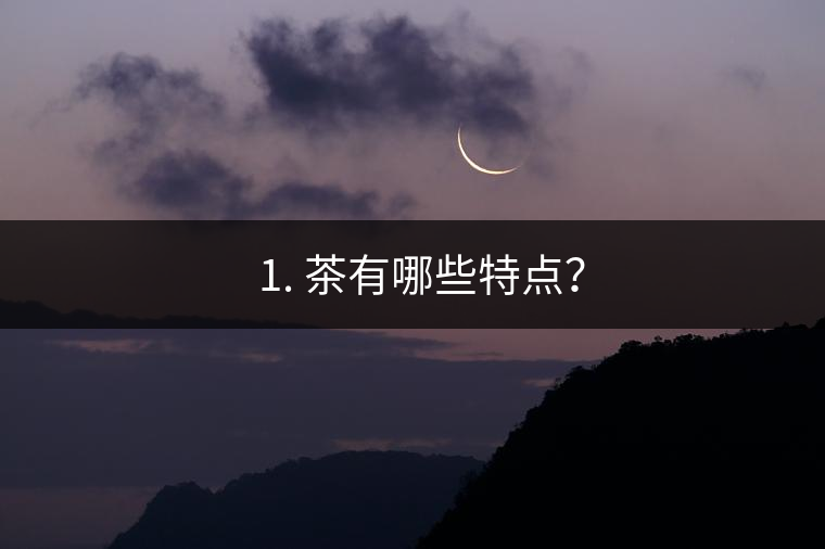? 1. 茶有哪些特點？