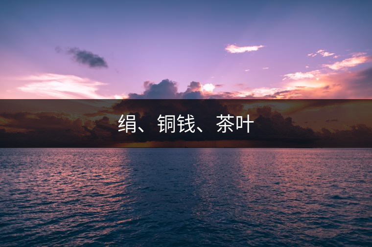 絹、銅錢、茶葉