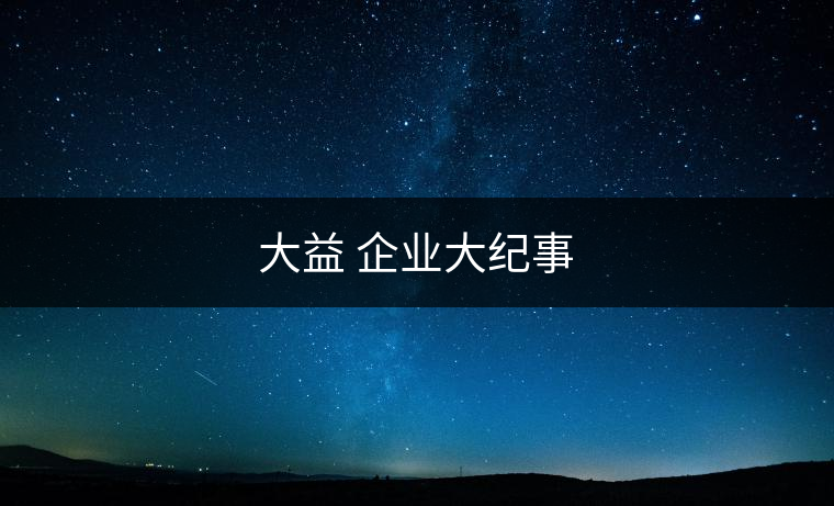大益 企業(yè)大紀事