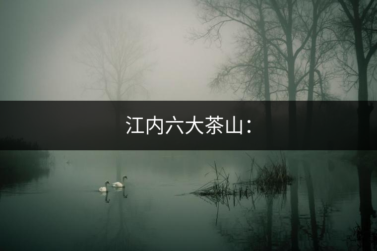 江內(nèi)六大茶山: 江內(nèi)六大茶山: