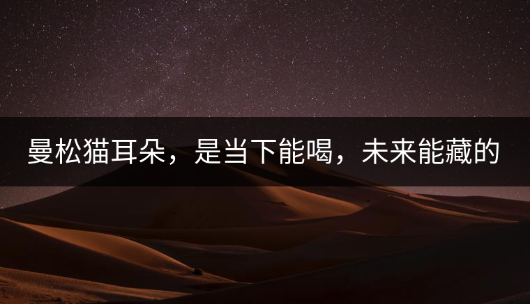 曼松貓耳朵，是當(dāng)下能喝，未來能藏的茶