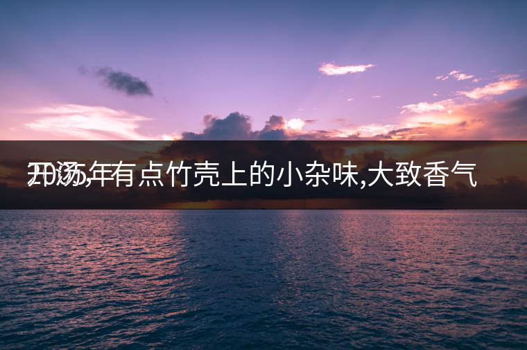 2005年
開湯，有點竹殼上的小雜味,大致香氣都可以。